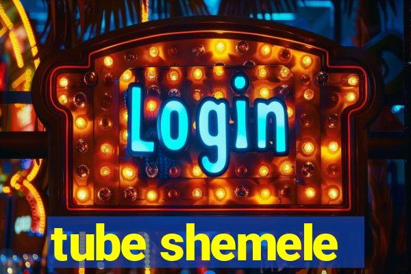 tube shemele